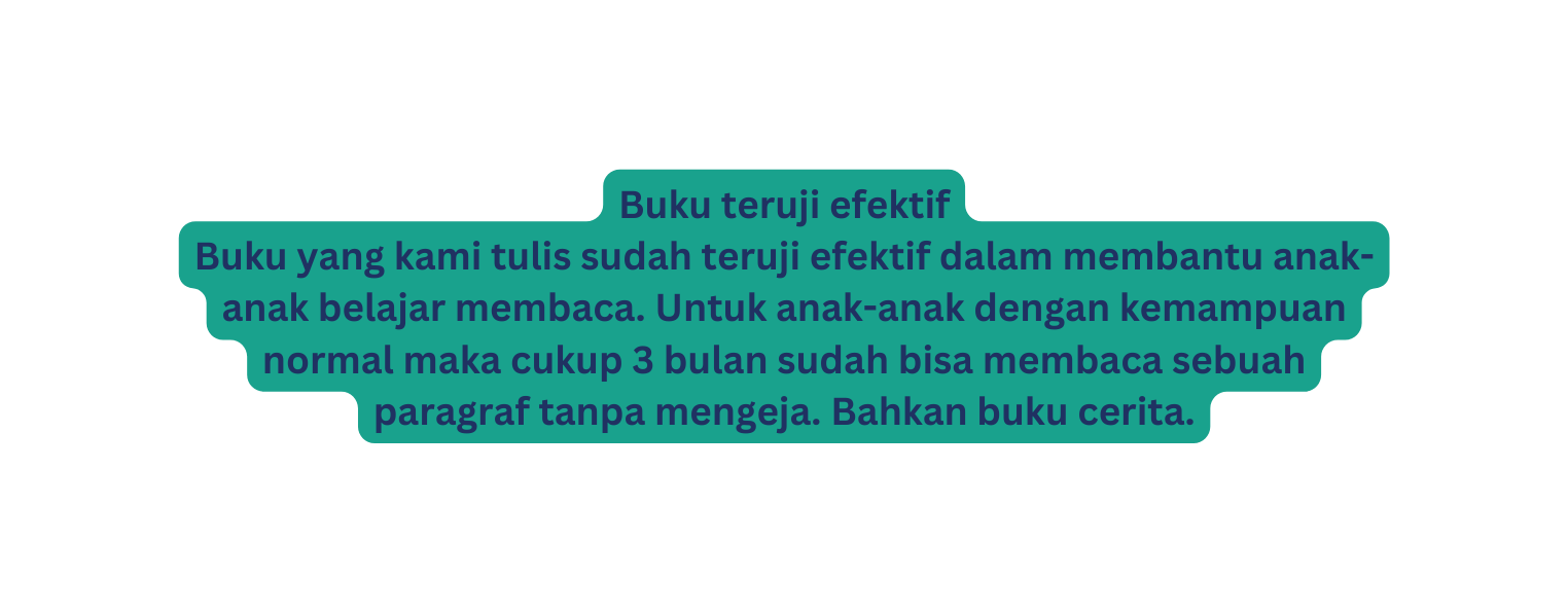 Buku teruji efektif Buku yang kami tulis sudah teruji efektif dalam membantu anak anak belajar membaca Untuk anak anak dengan kemampuan normal maka cukup 3 bulan sudah bisa membaca sebuah paragraf tanpa mengeja Bahkan buku cerita